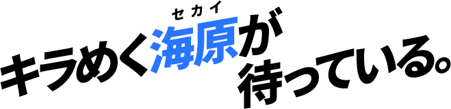 キラめく海原が待っている。