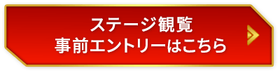 ステージ観覧 事前エントリーはこちら