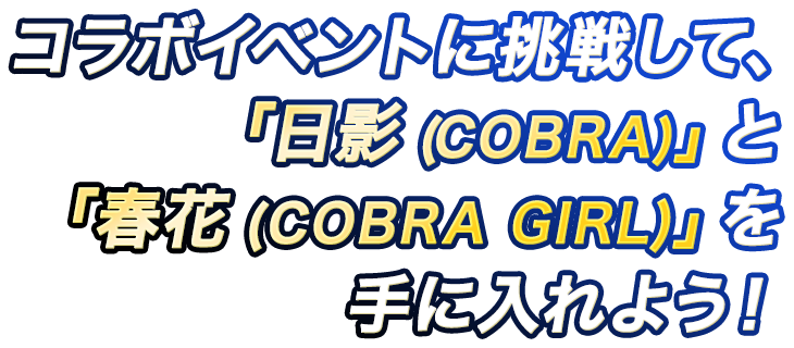  コラボイベントに挑戦して、「日影(COBRA)」と「春花(COBRA GIRL)」を 手に入れよう！