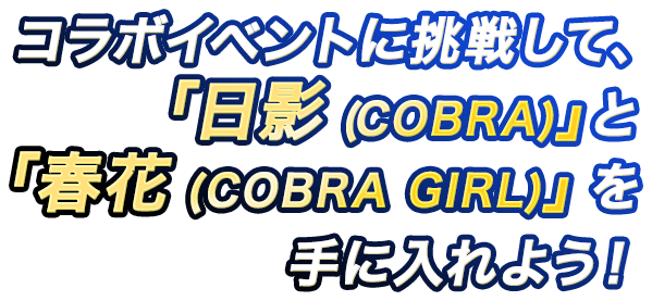  コラボイベントに挑戦して、「日影(COBRA)」と「春花(COBRA GIRL)」を 手に入れよう！