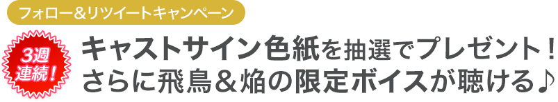 キャストサイン色紙を抽選でプレゼント！ さらに飛鳥＆焔の限定ボイスが聴ける♪ 