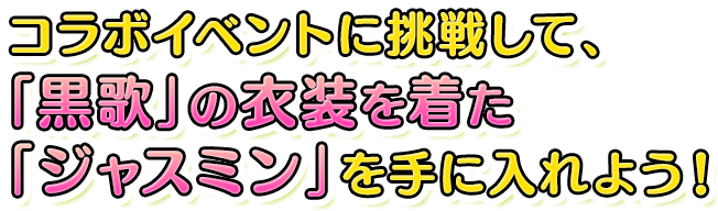 コラボイベントに挑戦して、「黒歌の衣装」を着た「ジャスミン」を手に入れよう！