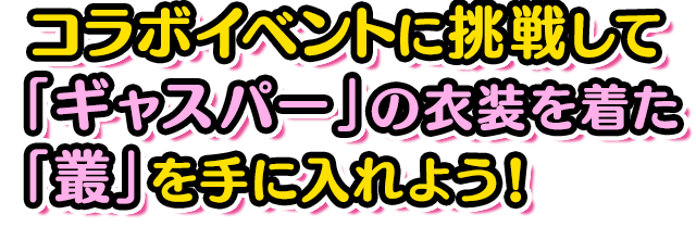 コラボイベントに挑戦して「ギャスパー」の衣装を着た「叢」を手に入れよう！