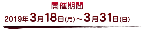 2019年3月18日（月）～2019年3月31日（日）