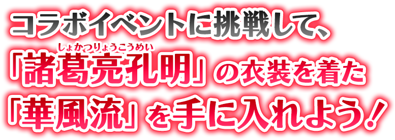 コラボイベントに挑戦して「諸葛亮孔明」の衣装を着た「華風流」を手に入れよう！ 