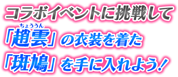 コラボイベントに挑戦して「趙雲」の衣装を着た「斑鳩」を手に入れよう！ 