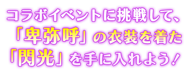 コラボイベントに挑戦して「卑弥呼の制服」を着た「閃光」を手に入れよう！