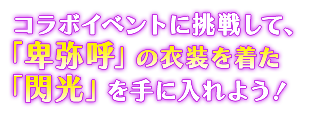 コラボイベントに挑戦して「卑弥呼の制服」を着た「閃光」を手に入れよう！