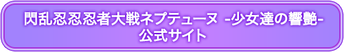 『閃乱忍忍忍者大戦ネプテューヌ -少女達の響艶-』公式サイトへ