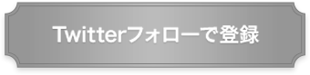 Twitterフォローで登録