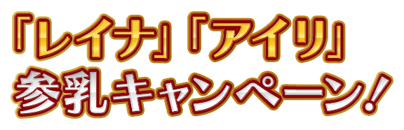 「レイナ」「アイリ」参乳キャンペーン！