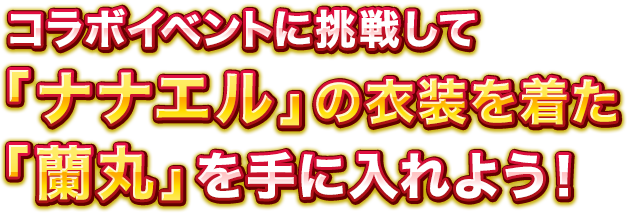 コラボイベントに挑戦して「ナナエル」の衣装を着た「蘭丸」を手に入れよう！