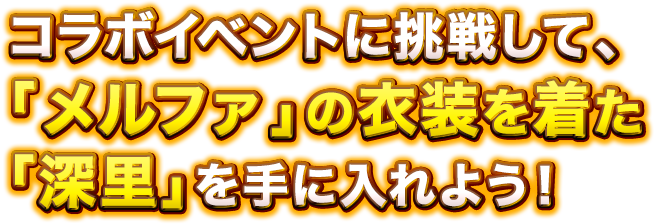 コラボイベントに挑戦して「メルファ」の衣装を着た「深里」を手に入れよう！