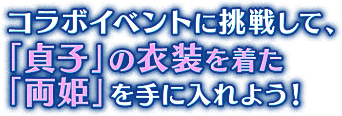 コラボイベントに挑戦して、「貞子」の衣装を着た「両姫」を手に入れよう！