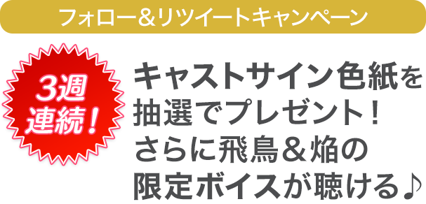 キャストサイン色紙を抽選でプレゼント！ さらに飛鳥＆焔の限定ボイスが聴ける♪ 