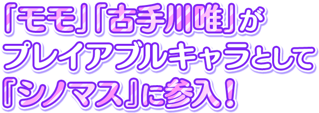  「モモ」「古手川唯」が プレイアブルキャラとして 『シノマス』に参入！