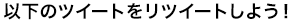 以下のツイートをリツイートしよう！